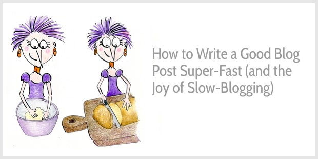 How to Write a Good Blog Post Super-Fast (and the Joy of Slow-Bloggin)