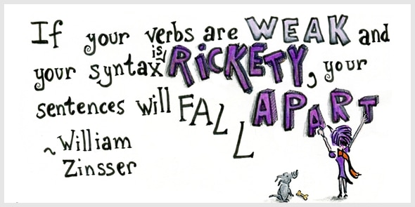 If your verbs are weak and your syntax is rickety, your sentences will fall apart ~ William Zinsser
