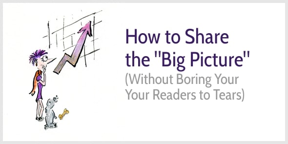 How to Share the Big Picture without Boring Your Readers to Tears