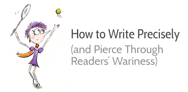 How to Write Precisely (and Pierce Through Your Readers' Wariness)