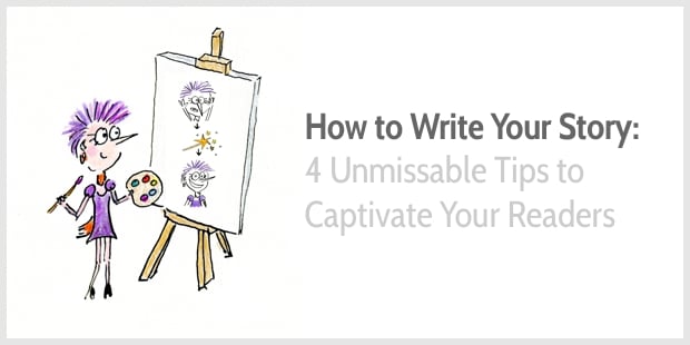 How to Write Your Story: 4 Unmissable Tips to Captivate Your Readers