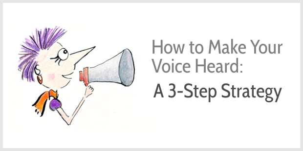 How to Make Your Voice Heard - a 3-Step Strategy