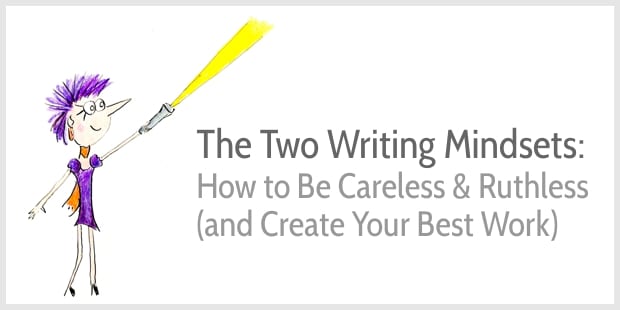 The two writing mindsets: How to Be Careless & Ruthless (and Create Your Best Work)